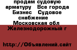 продам судовую арматуру - Все города Бизнес » Судовое снабжение   . Московская обл.,Железнодорожный г.